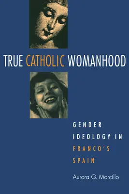 La vraie féminité catholique : L'idéologie du genre dans l'Espagne franquiste - True Catholic Womanhood: Gender Ideology in Franco's Spain