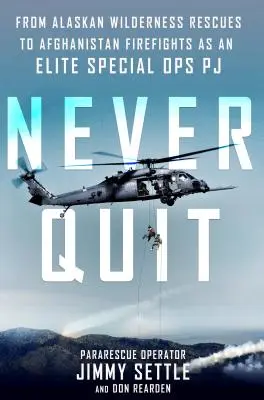 Never Quit - Des sauvetages en pleine nature en Alaska aux combats en Afghanistan en tant que PJ d'élite des opérations spéciales - Never Quit - From Alaskan Wilderness Rescues to Afghanistan Firefights as an Elite Special Ops Pj