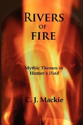 Les rivières de feu : Thèmes mythiques dans l'Iliade d'Homère - Rivers of Fire: Mythic Themes in Homer's Iliad