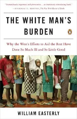 Le fardeau de l'homme blanc : Pourquoi les efforts de l'Occident pour aider les autres ont fait tant de mal et si peu de bien - The White Man's Burden: Why the West's Efforts to Aid the Rest Have Done So Much Ill and So Little Good