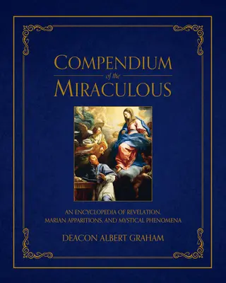 Compendium des miracles : Une encyclopédie de la révélation, des apparitions mariales et des phénomènes mystiques - Compendium of the Miraculous: An Encyclopedia of Revelation, Marian Apparitions, and Mystical Phenomena