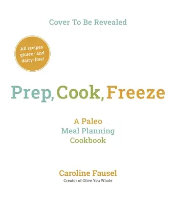 Préparer, cuisiner, congeler : Un livre de cuisine paléo pour la planification des repas - Prep, Cook, Freeze: A Paleo Meal Planning Cookbook