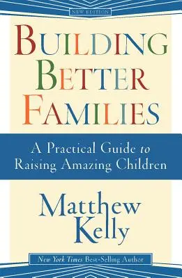 Construire de meilleures familles : Un guide pratique pour élever des enfants étonnants - Building Better Families: A Practical Guide to Raising Amazing Children