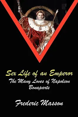 La vie sexuelle d'un empereur : Les nombreux amours de Napoléon Bonaparte - Sex Life of an Emperor: The Many Loves of Napoleon Bonaparte
