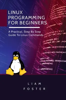 Linux Programming for Beginners : Un guide pratique, étape par étape, des commandes Linux - Linux Programming for Beginners: A Practical, Step By Step Guide To Linux Commands