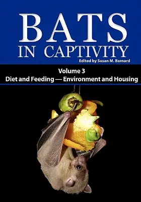 Les chauves-souris en captivité : Volume 3 -- Régime et alimentation - Environnement et logement - Bats in Captivity: Volume 3 -- Diet and Feeding - Environment and Housing