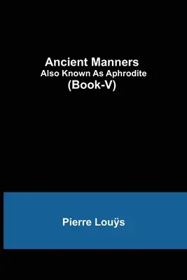 Les mœurs anciennes, aussi connues sous le nom d'Aphrodite (Livre-V) - Ancient Manners; Also Known As Aphrodite (Book-V)