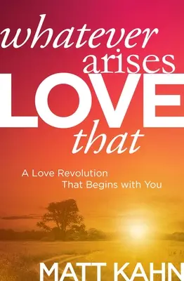 Quoi qu'il en soit, aimez-le : Une révolution de l'amour qui commence avec vous - Whatever Arises, Love That: A Love Revolution That Begins with You