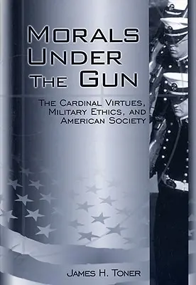 La morale sous le feu de l'action : Les vertus cardinales, l'éthique militaire et la société américaine - Morals Under the Gun: The Cardinal Virtues, Military Ethics, and American Society