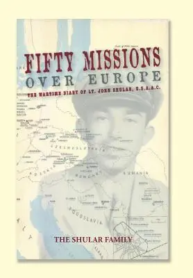 Cinquante missions au-dessus de l'Europe : Le journal de guerre du lieutenant John Shular, USAAC - Fifty Missions over Europe: The Wartime Diary of Lt. John Shular, USAAC