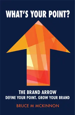 Où voulez-vous en venir ? - La flèche de la marque - Définissez votre point. Développez votre marque - What's Your Point? - The Brand Arrow - Define Your Point. Grow Your Brand