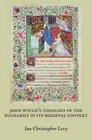 La théologie de l'eucharistie de John Wyclif dans son contexte médiéval - John Wyclif's Theology of the Eucharist in Its Medieval Context