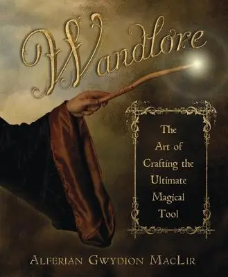 Wandlore : L'art de fabriquer l'outil magique ultime - Wandlore: The Art of Crafting the Ultimate Magical Tool