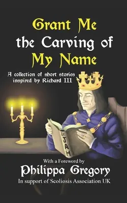 Accordez-moi la gravure de mon nom : Une anthologie de nouvelles inspirées par le roi Richard III - Grant Me the Carving of My Name: An anthology of short fiction inspired by King Richard III