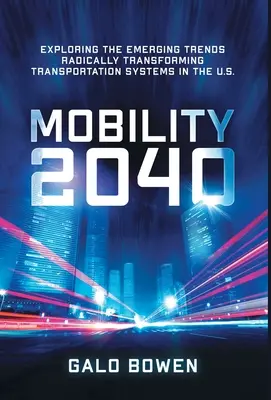 Mobility 2040 : Exploring the Emerging Trends Radically Transforming Transportation Systems in the US (Mobilité 2040 : Exploration des tendances émergentes qui transforment radicalement les systèmes de transport aux États-Unis) - Mobility 2040: Exploring the Emerging Trends Radically Transforming Transportation Systems in the US