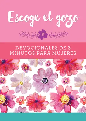 Escoge El Gozo : Devocionales de 3 Minutos Para Mujeres - Escoge El Gozo: Devocionales de 3 Minutos Para Mujeres