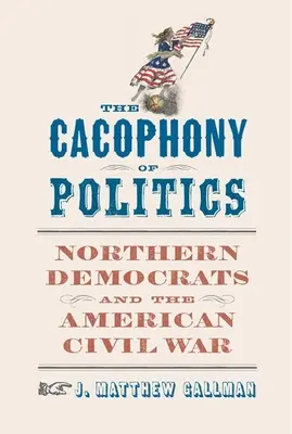 La cacophonie de la politique : Les démocrates du Nord et la guerre civile américaine - The Cacophony of Politics: Northern Democrats and the American Civil War