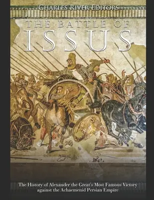 La bataille d'Issus : l'histoire de la plus célèbre victoire d'Alexandre le Grand contre l'Empire perse achéménide - The Battle of Issus: The History of Alexander the Great's Most Famous Victory against the Achaemenid Persian Empire