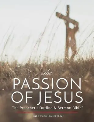 La Passion de Jésus : La Passion de Jésus - Bible du prédicateur : La Passion de Jésus : Bible du prédicateur : King James Version - The Passion of Jesus: The Preacher's Outline & Sermon Bible: King James Version