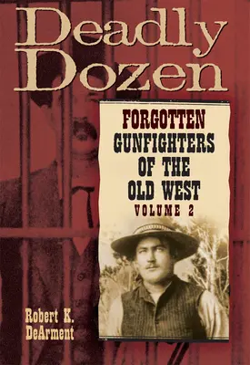 La douzaine mortelle : Les combattants oubliés de l'Ancien Ouest, Vol. 2 - Deadly Dozen: Forgotten Gunfighters of the Old West, Vol. 2