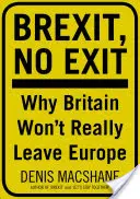 Brexit, pas de sortie : Pourquoi (en fin de compte) la Grande-Bretagne ne quittera pas l'Europe - Brexit, No Exit: Why (in the End) Britain Won't Leave Europe