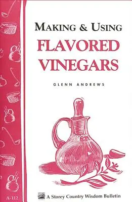 Fabrication et utilisation de vinaigres aromatisés : Storey's Country Wisdom Bulletin A-112 - Making & Using Flavored Vinegars: Storey's Country Wisdom Bulletin A-112