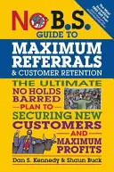 Guide de référencement et de fidélisation de la clientèle : Le plan ultime pour s'assurer de nouveaux clients et un maximum de profits - No B.S. Guide to Maximum Referrals and Customer Retention: The Ultimate No Holds Barred Plan to Securing New Customers and Maximum Profits