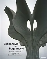 Bogdanovic by Bogdanovic : les monuments commémoratifs yougoslaves vus par leur architecte - Bogdanovic by Bogdanovic: Yugoslav Memorials Through the Eyes of Their Architect