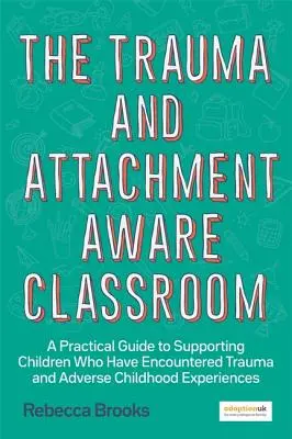 The Trauma and Attachment-Aware Classroom : Un guide pratique pour soutenir les enfants qui ont subi des traumatismes et des expériences négatives au cours de l'enfance - The Trauma and Attachment-Aware Classroom: A Practical Guide to Supporting Children Who Have Encountered Trauma and Adverse Childhood Experiences
