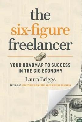 Le pigiste à six chiffres : Votre feuille de route pour réussir dans l'économie de l'emploi - The Six-Figure Freelancer: Your Roadmap to Success in the Gig Economy