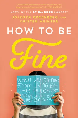 How to Be Fine : What We Learned from Living by the Rules of 50 Self-Help Books (Comment aller bien : ce que nous avons appris en vivant selon les règles de 50 livres d'aide à l'autonomie) - How to Be Fine: What We Learned from Living by the Rules of 50 Self-Help Books