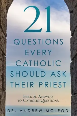 21 questions que tout catholique devrait poser à son prêtre : Réponses bibliques aux questions des catholiques. - 21 Questions Every Catholic Should Ask Their Priest: Biblical Answers to Catholic Questions.