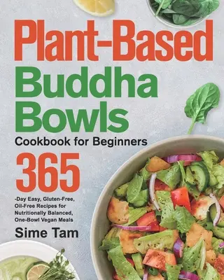 Buddha Bowls Cookbook for Beginners, un livre de cuisine à base de plantes pour les débutants : 365 jours de recettes faciles, sans gluten et sans huile pour des repas végétaliens équilibrés sur le plan nutritionnel. - Plant-Based Buddha Bowls Cookbook for Beginners: 365-Day Easy, Gluten-Free, Oil-Free Recipes for Nutritionally Balanced, One- Bowl Vegan Meals