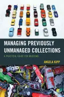 La gestion des collections non gérées : Guide pratique pour les musées - Managing Previously Unmanaged Collections: A Practical Guide for Museums