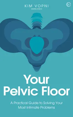 Votre plancher pelvien : Un guide pratique pour résoudre vos problèmes les plus intimes - Your Pelvic Floor: A Practical Guide to Solving Your Most Intimate Problems