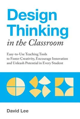 Design Thinking in the Classroom : Des outils pédagogiques faciles à utiliser pour stimuler la créativité, encourager l'innovation et libérer le potentiel de chaque élève - Design Thinking in the Classroom: Easy-To-Use Teaching Tools to Foster Creativity, Encourage Innovation, and Unleash Potential in Every Student