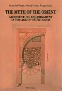 Le mythe de l'Orient ; Architecture et ornement à l'époque de l'orientalisme - The Myth of the Orient; Architecture and Ornament in the Age of Orientalism