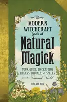 Le livre de sorcellerie moderne de la magie naturelle : Votre guide pour créer des charmes, des rituels et des sorts à partir du monde naturel - The Modern Witchcraft Book of Natural Magick: Your Guide to Crafting Charms, Rituals, and Spells from the Natural World
