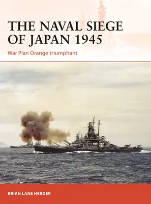 Le siège naval du Japon en 1945 : Le plan de guerre Orange triomphant - The Naval Siege of Japan 1945: War Plan Orange Triumphant