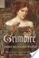 Grimoire de la sorcière au sang d'épine : Maîtriser les cinq arts de la sorcellerie de l'ancien monde - Grimoire of the Thorn-Blooded Witch: Mastering the Five Arts of Old World Witchery