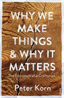 Pourquoi nous fabriquons des choses et pourquoi c'est important - L'éducation d'un artisan - Why We Make Things and Why it Matters - The Education of a Craftsman