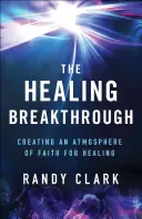 La percée de la guérison : Créer une atmosphère de foi pour la guérison - The Healing Breakthrough: Creating an Atmosphere of Faith for Healing