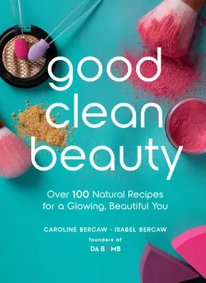 Good Clean Beauty : Plus de 100 recettes naturelles pour une beauté éclatante - Good Clean Beauty: Over 100 Natural Recipes for a Glowing, Beautiful You