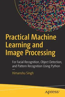 Practical Machine Learning and Image Processing : Pour la reconnaissance faciale, la détection d'objets et la reconnaissance des formes à l'aide de Python - Practical Machine Learning and Image Processing: For Facial Recognition, Object Detection, and Pattern Recognition Using Python