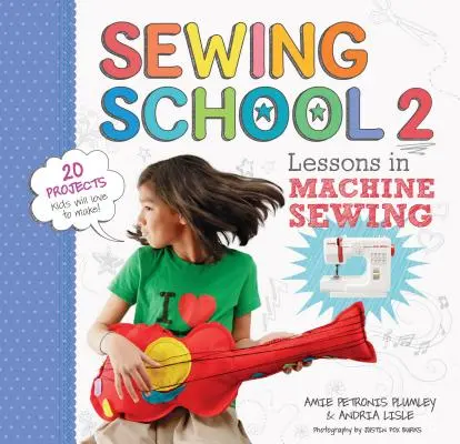 Sewing School (R) 2 : Leçons de couture à la machine ; 20 projets que les enfants adoreront réaliser - Sewing School (R) 2: Lessons in Machine Sewing; 20 Projects Kids Will Love to Make