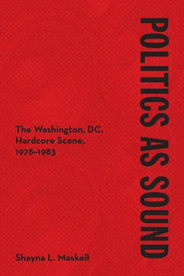Politics as Sound : La scène hardcore de Washington, DC, 1978-1983 - Politics as Sound: The Washington, DC, Hardcore Scene, 1978-1983