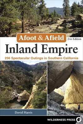 Afoot & Afield : Inland Empire : 256 sorties spectaculaires en Californie du Sud - Afoot & Afield: Inland Empire: 256 Spectacular Outings in Southern California