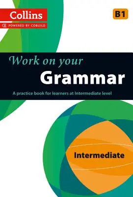 Travailler sa grammaire : un livre d'entraînement pour les apprenants de niveau intermédiaire - Work on Your Grammar: A Practice Book for Learners at Intermediate Level