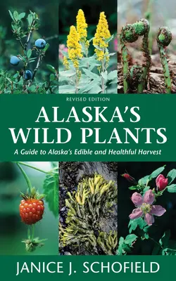 Les plantes sauvages de l'Alaska, édition révisée : Les plantes sauvages de l'Alaska, édition révisée : un guide de la récolte comestible et saine de l'Alaska - Alaska's Wild Plants, Revised Edition: A Guide to Alaska's Edible and Healthful Harvest