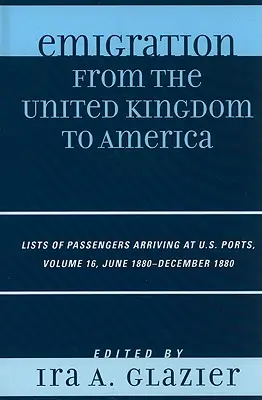 Émigration du Royaume-Uni vers l'Amérique : Listes de passagers arrivant dans les ports américains, juin 1880 - décembre 1880, Volume 16 - Emigration from the United Kingdom to America: Lists of Passengers Arriving at U.S. Ports, June 1880 - December 1880, Volume 16